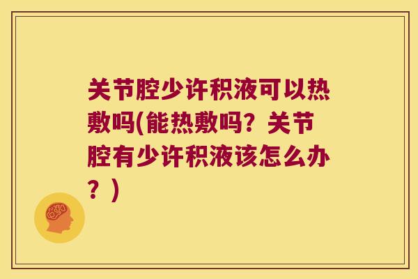 关节腔少许积液可以热敷吗(能热敷吗?关节腔有少许积液该怎么办?) 关节腔少许积液可以热敷吗(能热敷吗?关节腔有少许积液该怎么办?)