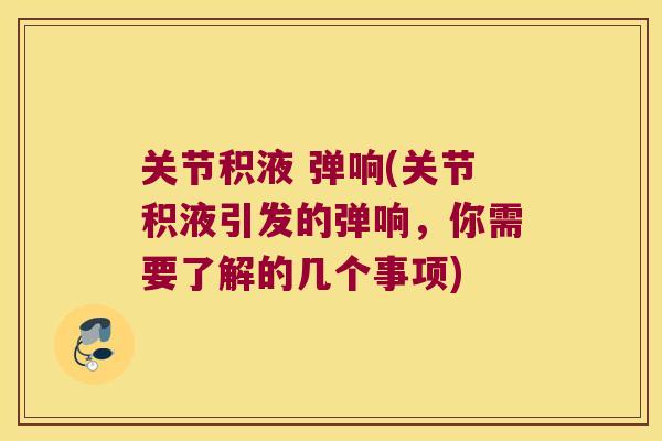 关节积液 弹响(关节积液引发的弹响,你需要了解的几个事项) 关节积液 弹响(关节积液引发的弹响,你需要了解的几个事项)