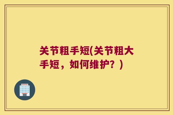 关节粗手短(关节粗大手短，如何维护？)