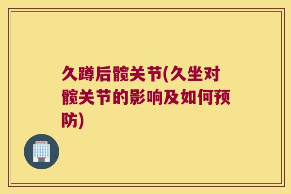 久蹲后髋关节(久坐对髋关节的影响及如何) 久蹲后髋关节(久坐对髋关节的影响及如何)