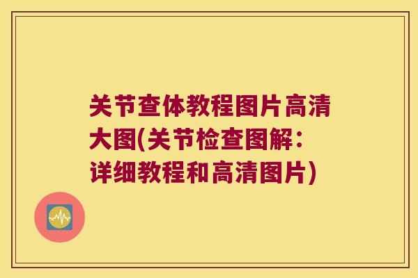关节查体教程图片高清大图(关节检查图解:详细教程和高清图片) 关节查体教程图片高清大图(关节检查图解:详细教程和高清图片)