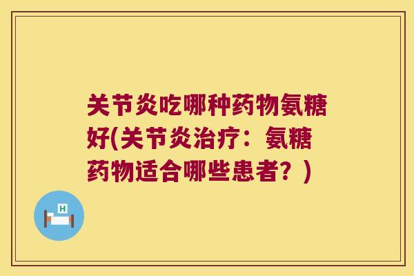 吃哪种氨糖好(：氨糖适合哪些患者？)