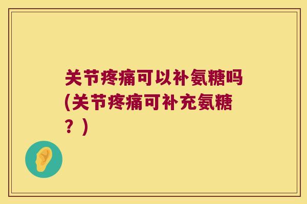 关节可以补氨糖吗(关节可补充氨糖？)