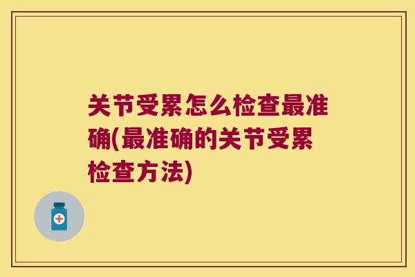 关节受累怎么检查准确(准确的关节受累检查方法) 关节受累怎么检查准确(准确的关节受累检查方法)