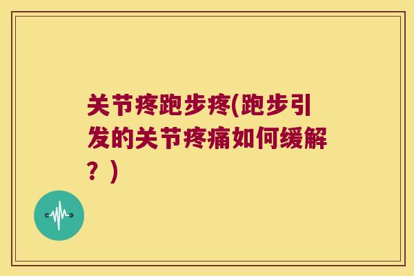 关节疼跑步疼(跑步引发的关节如何缓解？)