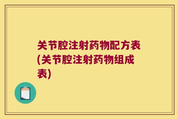 关节腔注射配方表(关节腔注射组成表) 关节腔注射配方表(关节腔注射组成表)