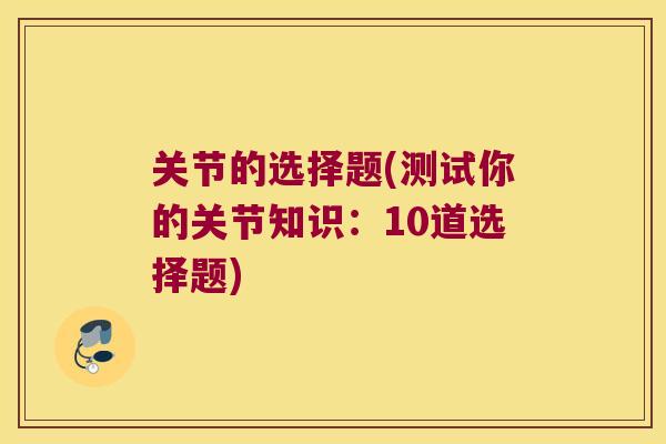 关节的选择题(测试你的关节知识：10道选择题)