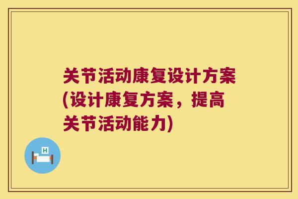关节活动康复设计方案(设计康复方案，提高关节活动能力)