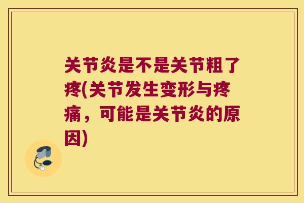 是不是关节粗了疼(关节发生变形与,可能是的原因) 是不是关节粗了疼(关节发生变形与,可能是的原因)