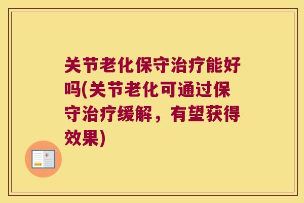 关节老化保守能好吗(关节老化可通过保守缓解,有望获得效果) 关节老化保守能好吗(关节老化可通过保守缓解,有望获得效果)