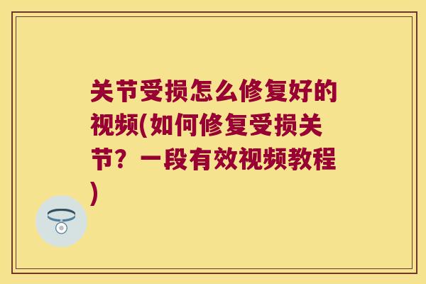 关节受损怎么修复好的视频(如何修复受损关节?一段有效视频教程) 关节受损怎么修复好的视频(如何修复受损关节?一段有效视频教程)
