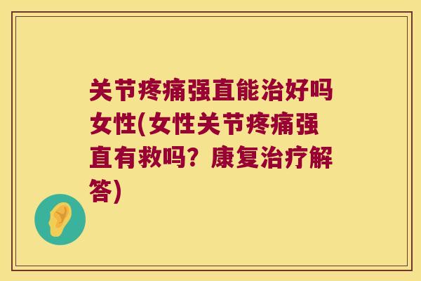关节强直能好吗女性(女性关节强直有救吗?康复解答) 关节强直能好吗女性(女性关节强直有救吗?康复解答)