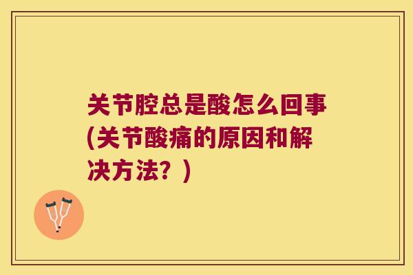 关节腔总是酸怎么回事(关节酸痛的原因和解决方法？)
