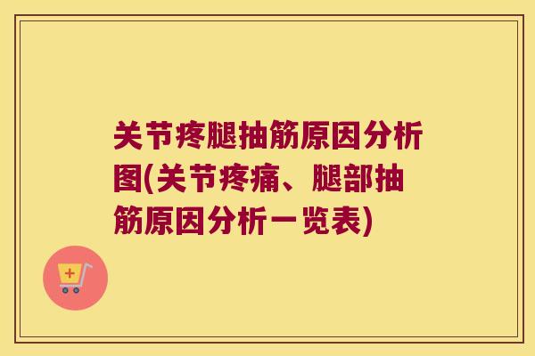 关节疼腿抽筋原因分析图(关节、腿部抽筋原因分析一览表) 关节疼腿抽筋原因分析图(关节、腿部抽筋原因分析一览表)