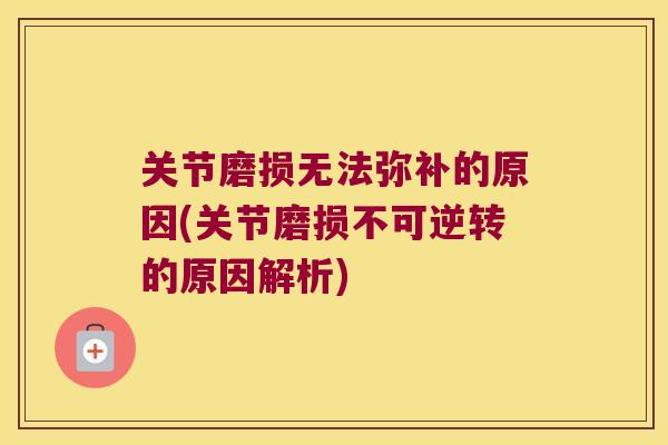关节磨损无法弥补的原因(关节磨损不可逆转的原因解析)