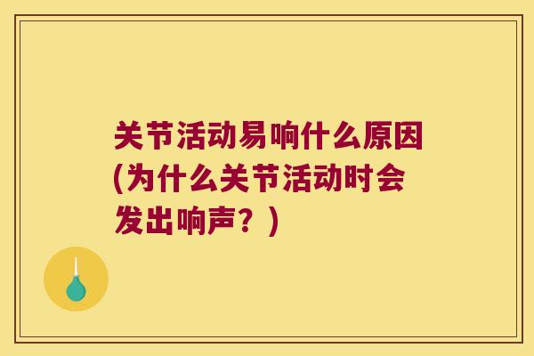 关节活动易响什么原因(为什么关节活动时会发出响声?) 关节活动易响什么原因(为什么关节活动时会发出响声?)