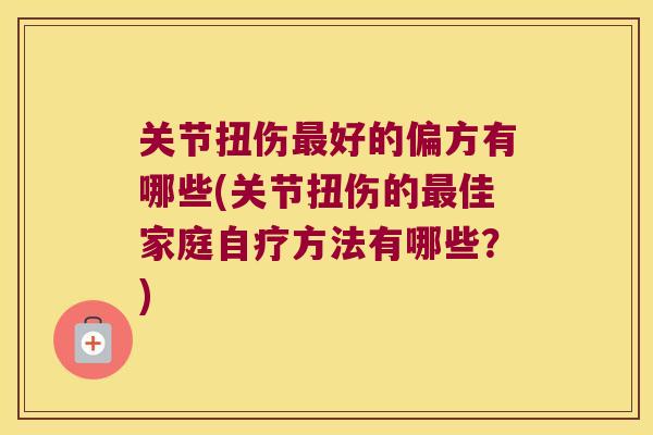 关节扭伤好的偏方有哪些(关节扭伤的佳家庭自疗方法有哪些？)