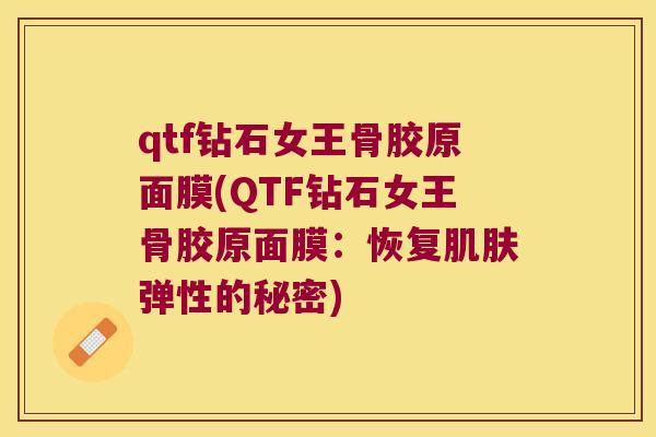 qtf钻石女王骨胶原面膜(QTF钻石女王骨胶原面膜：恢复弹性的秘密)