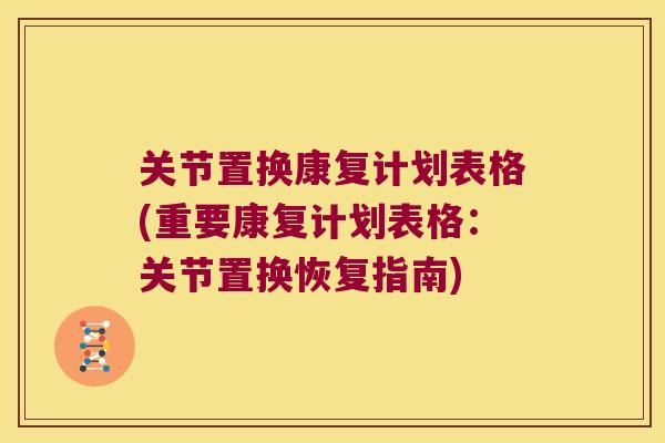 关节置换康复计划表格(重要康复计划表格：关节置换恢复指南)