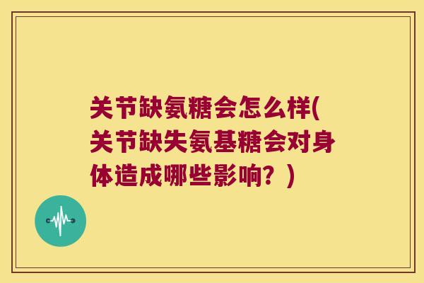 关节缺氨糖会怎么样(关节缺失氨基糖会对身体造成哪些影响?) 关节缺氨糖会怎么样(关节缺失氨基糖会对身体造成哪些影响?)