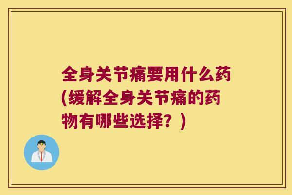 全身关节痛要用什么药(缓解全身关节痛的有哪些选择？)