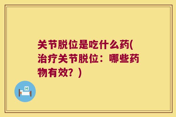 关节脱位是吃什么药(关节脱位：哪些有效？)