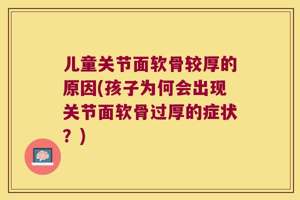 儿童关节面软骨较厚的原因(孩子为何会出现关节面软骨过厚的症状？)
