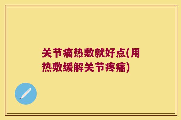 关节痛热敷就好点(用热敷缓解关节) 关节痛热敷就好点(用热敷缓解关节)