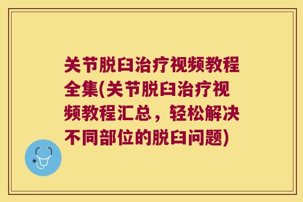 关节脱臼视频教程全集(关节脱臼视频教程汇总，轻松解决不同部位的脱臼问题)