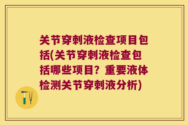 关节穿刺液检查项目包括(关节穿刺液检查包括哪些项目?重要液体检测关节穿刺液分析) 关节穿刺液检查项目包括(关节穿刺液检查包括哪些项目?重要液体检测关节穿刺液分析)
