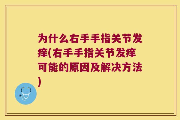 为什么右手手指关节发痒(右手手指关节发痒可能的原因及解决方法) 为什么右手手指关节发痒(右手手指关节发痒可能的原因及解决方法)