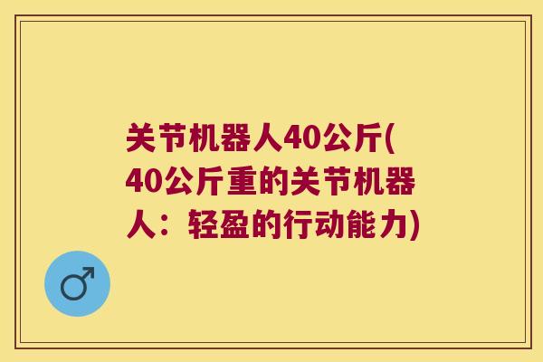 关节机器人40公斤(40公斤重的关节机器人：轻盈的行动能力)
