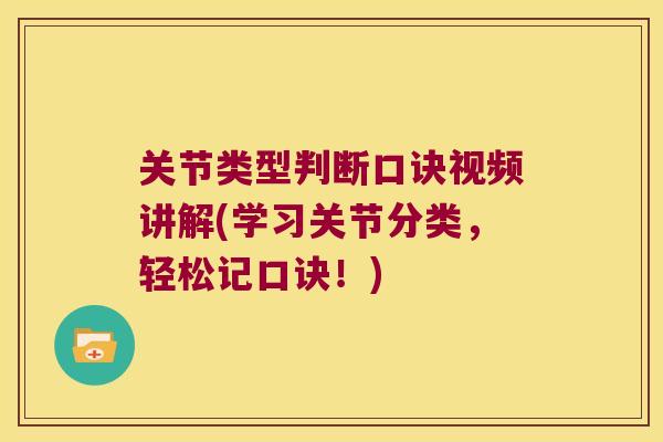 关节类型判断口诀视频讲解(学习关节分类,轻松记口诀!) 关节类型判断口诀视频讲解(学习关节分类,轻松记口诀!)