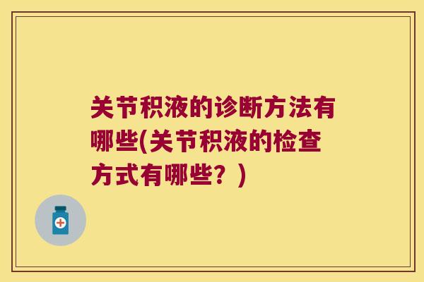关节积液的诊断方法有哪些(关节积液的检查方式有哪些?) 关节积液的诊断方法有哪些(关节积液的检查方式有哪些?)