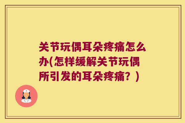 关节玩偶耳朵怎么办(怎样缓解关节玩偶所引发的耳朵？)