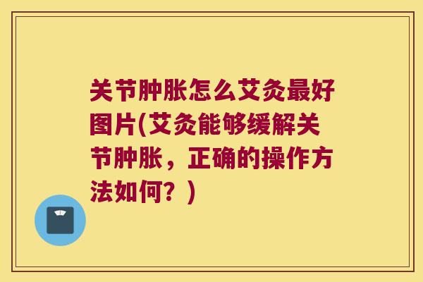 关节怎么艾灸好图片(艾灸能够缓解关节,正确的操作方法如何?) 关节怎么艾灸好图片(艾灸能够缓解关节,正确的操作方法如何?)