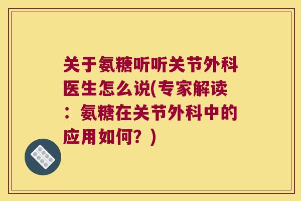 关于氨糖听听关节外科医生怎么说(专家解读：氨糖在关节外科中的应用如何？)