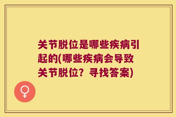 关节脱位是哪些引起的(哪些会导致关节脱位？寻找答案)