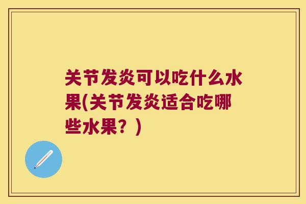 关节发炎可以吃什么水果(关节发炎适合吃哪些水果？)