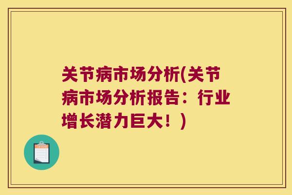 关节市场分析(关节市场分析报告：行业增长潜力巨大！)