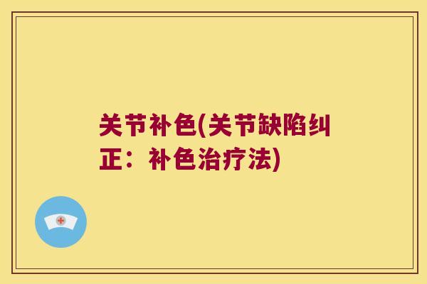 关节补色(关节缺陷纠正:补色法) 关节补色(关节缺陷纠正:补色法)