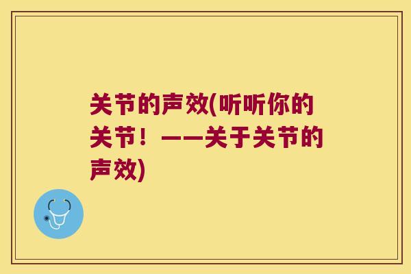 关节的声效(听听你的关节!——关于关节的声效) 关节的声效(听听你的关节!——关于关节的声效)