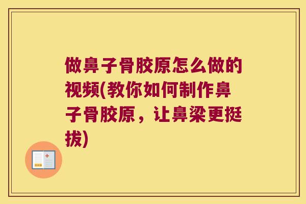 做鼻子骨胶原怎么做的视频(教你如何制作鼻子骨胶原,让鼻梁更挺拔) 做鼻子骨胶原怎么做的视频(教你如何制作鼻子骨胶原,让鼻梁更挺拔)
