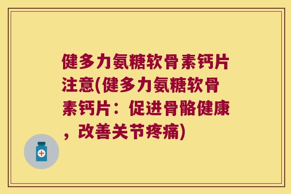 健多力氨糖软骨素钙片注意(健多力氨糖软骨素钙片:促进骨骼健康,改善关节) 健多力氨糖软骨素钙片注意(健多力氨糖软骨素钙片:促进骨骼健康,改善关节)