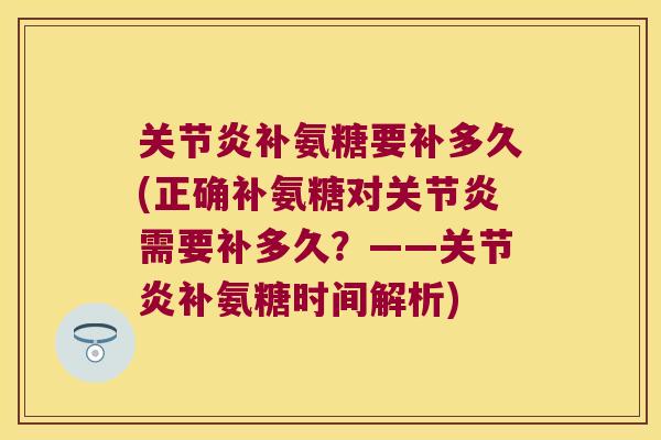 补氨糖要补多久(正确补氨糖对需要补多久?——补氨糖时间解析) 补氨糖要补多久(正确补氨糖对需要补多久?——补氨糖时间解析)