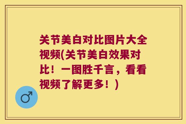 关节美白对比图片大全视频(关节美白效果对比!一图胜千言,看看视频了解更多!) 关节美白对比图片大全视频(关节美白效果对比!一图胜千言,看看视频了解更多!)