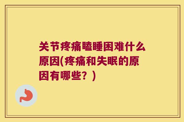 关节瞌睡困难什么原因(和的原因有哪些?) 关节瞌睡困难什么原因(和的原因有哪些?)
