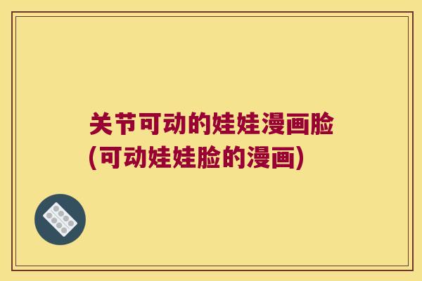 关节可动的娃娃漫画脸(可动娃娃脸的漫画) 关节可动的娃娃漫画脸(可动娃娃脸的漫画)