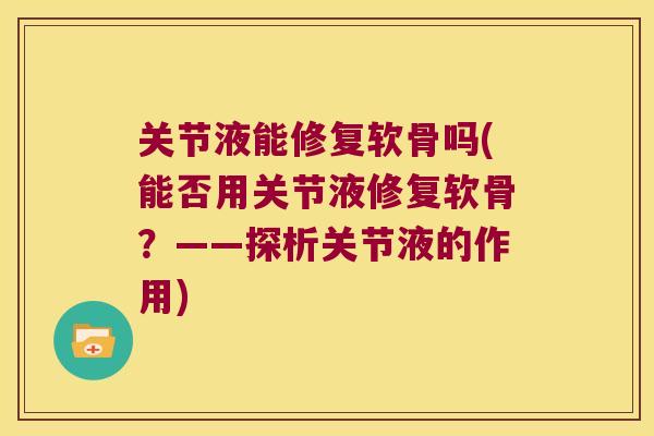 关节液能修复软骨吗(能否用关节液修复软骨?——探析关节液的作用) 关节液能修复软骨吗(能否用关节液修复软骨?——探析关节液的作用)