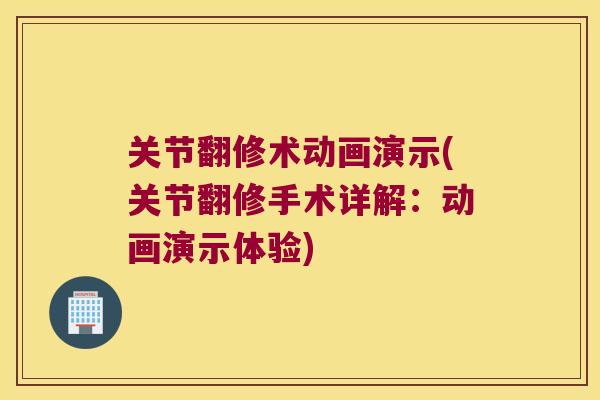 关节翻修术动画演示(关节翻修手术详解:动画演示体验) 关节翻修术动画演示(关节翻修手术详解:动画演示体验)